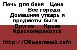 Печь для бани › Цена ­ 15 000 - Все города Домашняя утварь и предметы быта » Другое   . Крым,Красноперекопск